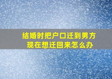 结婚时把户口迁到男方 现在想迁回来怎么办